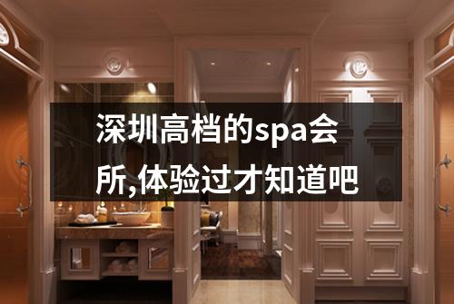 深圳高档的spa会所,体验过才知道吧