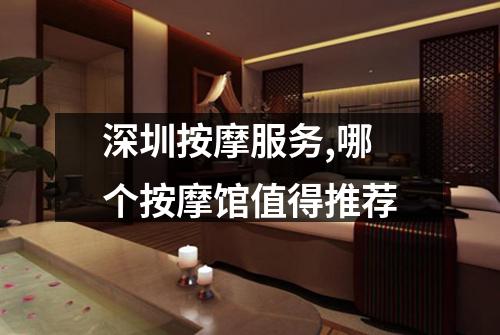 深圳按摩服务,哪个按摩馆值得推荐