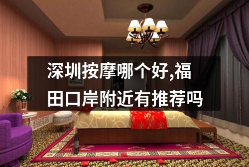 深圳按摩哪个好,福田口岸附近有推荐吗