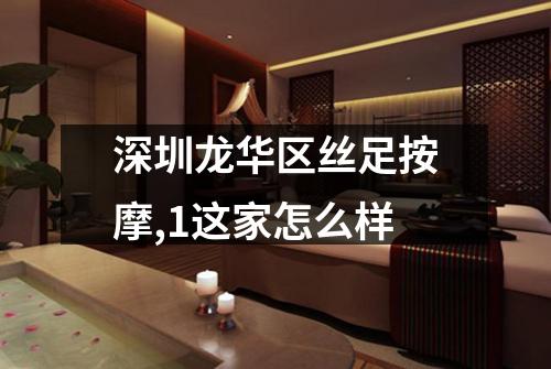 深圳龙华区丝足按摩,1这家怎么样