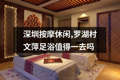 深圳按摩休闲,罗湖村文萍足浴值得一去吗