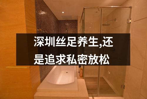 深圳丝足养生,还是追求私密放松