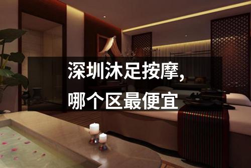 深圳沐足按摩,哪个区最便宜
