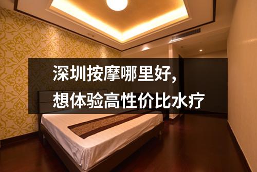深圳按摩哪里好, 想体验高性价比水疗