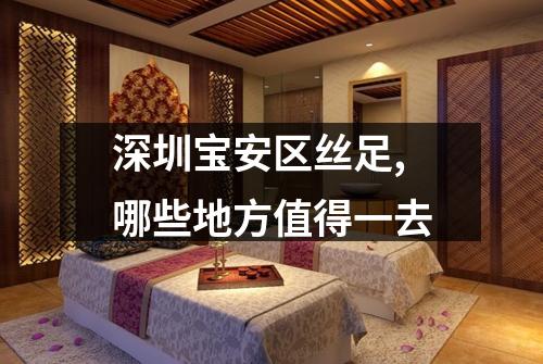 深圳宝安区丝足,哪些地方值得一去