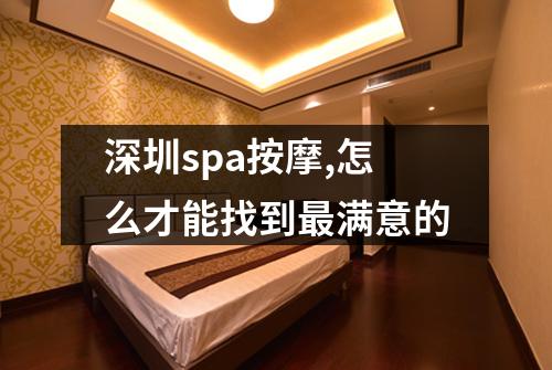深圳spa按摩,怎么才能找到最满意的