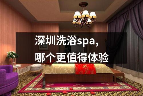 深圳洗浴spa,哪个更值得体验