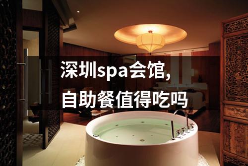 深圳spa会馆,自助餐值得吃吗