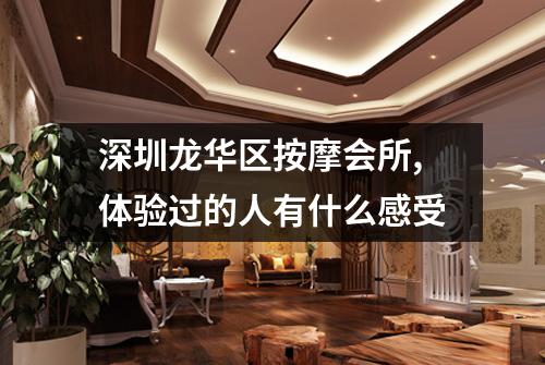 深圳龙华区按摩会所,体验过的人有什么感受