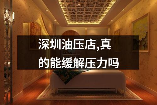 深圳油压店,真的能缓解压力吗