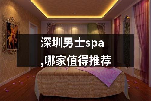 深圳男士spa,哪家值得推荐