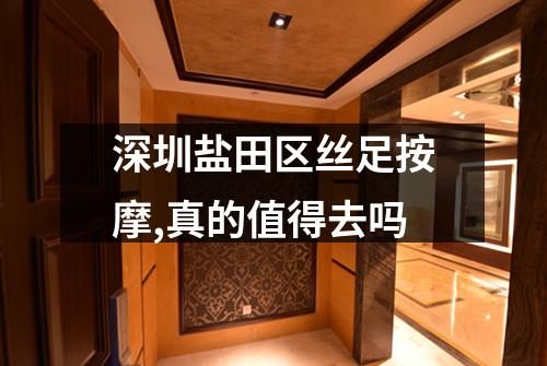 深圳盐田区丝足按摩,真的值得去吗
