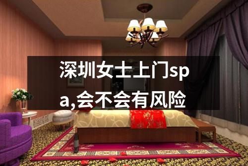 深圳女士上门spa,会不会有风险