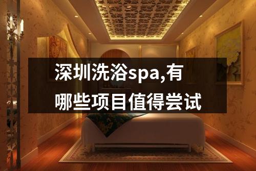 深圳洗浴spa,有哪些项目值得尝试