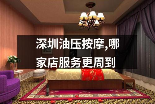 深圳油压按摩,哪家店服务更周到