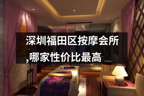 深圳福田区按摩会所,哪家性价比最高