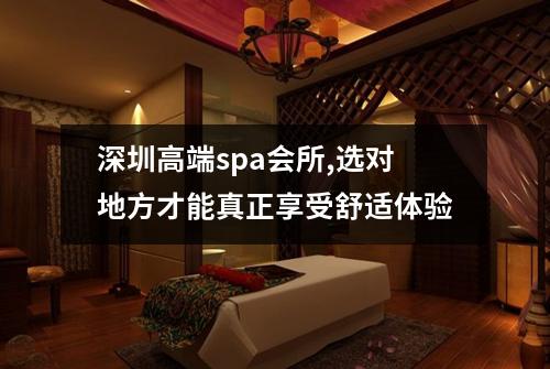 深圳高端spa会所,选对地方才能真正享受舒适体验