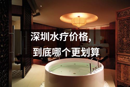 深圳水疗价格, 到底哪个更划算