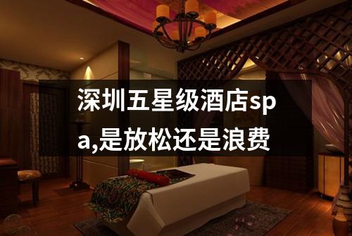 深圳五星级酒店spa,是放松还是浪费