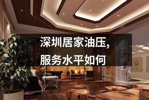 深圳居家油压,服务水平如何