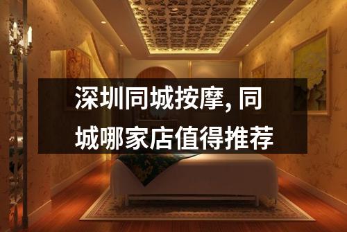 深圳同城按摩, 同城哪家店值得推荐