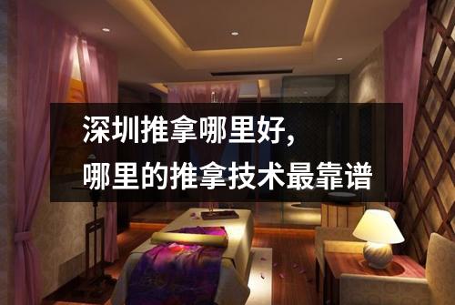 深圳推拿哪里好,  哪里的推拿技术最靠谱