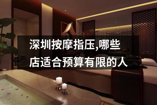 深圳按摩指压,哪些店适合预算有限的人