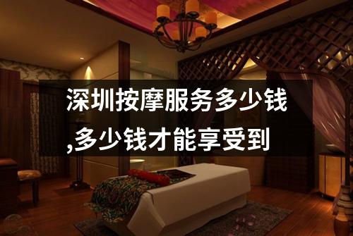 深圳按摩服务多少钱,多少钱才能享受到