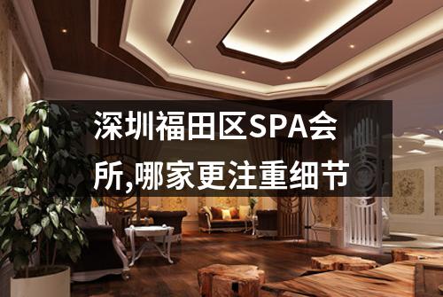 深圳福田区SPA会所,哪家更注重细节