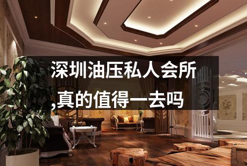 深圳油压私人会所,真的值得一去吗