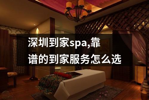 深圳到家spa,靠谱的到家服务怎么选