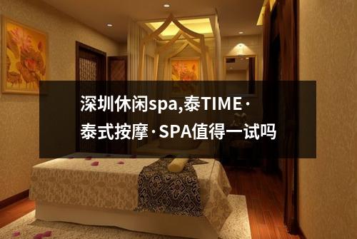 深圳休闲spa,泰TIME·泰式按摩·SPA值得一试吗