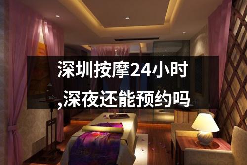 深圳按摩24小时,深夜还能预约吗