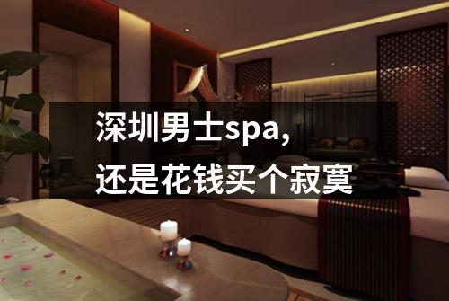 深圳男士spa, 还是花钱买个寂寞
