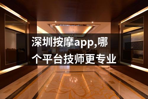 深圳按摩app,哪个平台技师更专业