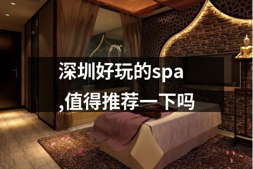 深圳好玩的spa,值得推荐一下吗