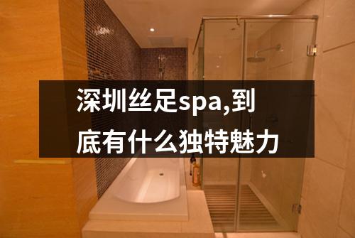 深圳丝足spa,到底有什么独特魅力