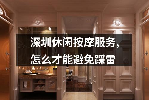 深圳休闲按摩服务,怎么才能避免踩雷