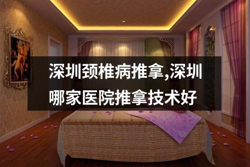 深圳颈椎病推拿,深圳哪家医院推拿技术好