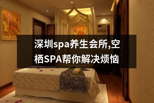 深圳spa养生会所,空栖SPA帮你解决烦恼