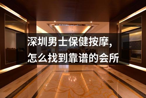 深圳男士保健按摩,怎么找到靠谱的会所