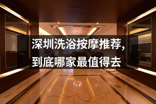 深圳洗浴按摩推荐,到底哪家最值得去