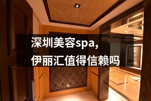 深圳美容spa,伊丽汇值得信赖吗