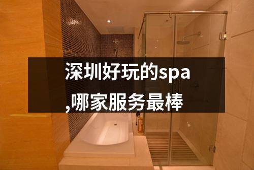 深圳好玩的spa,哪家服务最棒