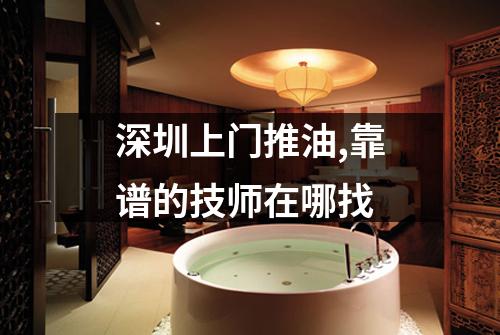 深圳上门推油,靠谱的技师在哪找