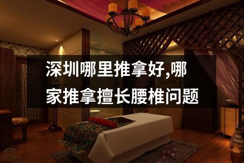 深圳哪里推拿好,哪家推拿擅长腰椎问题