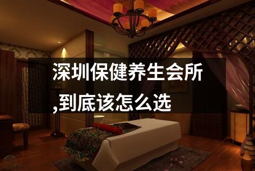 深圳保健养生会所,到底该怎么选