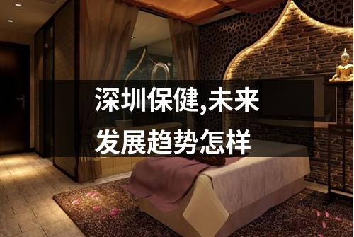深圳保健,未来发展趋势怎样