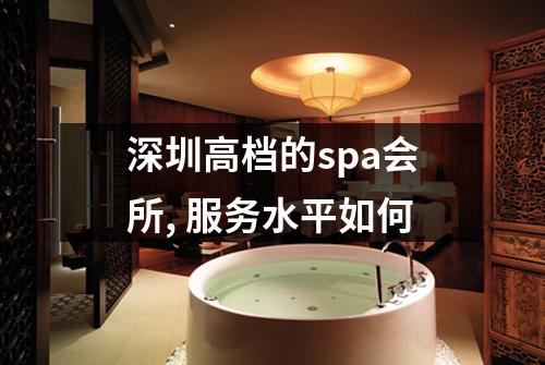深圳高档的spa会所, 服务水平如何