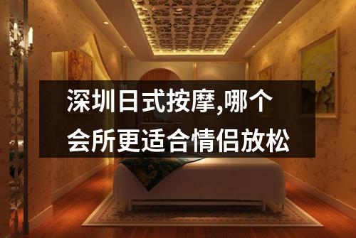 深圳日式按摩,哪个会所更适合情侣放松